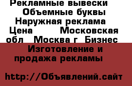 Рекламные вывески!!! Объемные буквы.Наружная реклама › Цена ­ 70 - Московская обл., Москва г. Бизнес » Изготовление и продажа рекламы   